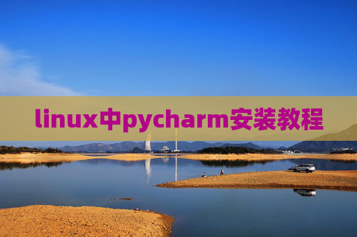 linux中pycharm安装教程 linux中pycharm安装教程